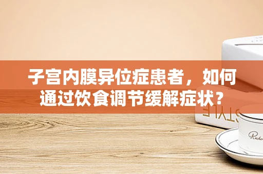 子宫内膜异位症患者，如何通过饮食调节缓解症状？