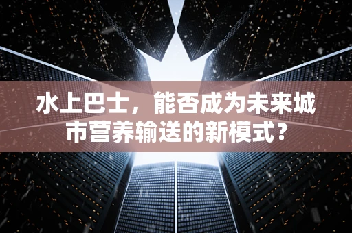 水上巴士，能否成为未来城市营养输送的新模式？