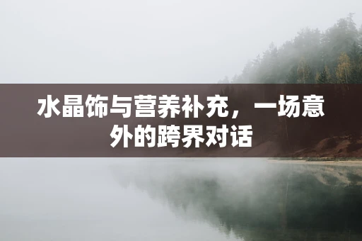 水晶饰与营养补充，一场意外的跨界对话