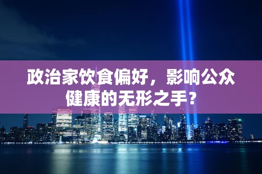 政治家饮食偏好，影响公众健康的无形之手？