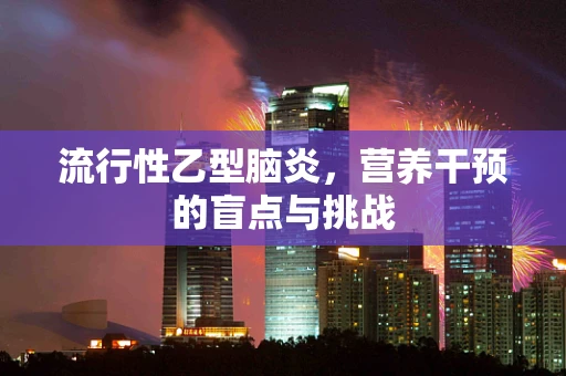 流行性乙型脑炎，营养干预的盲点与挑战
