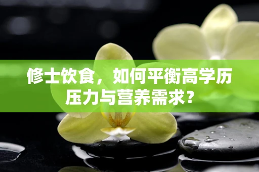 修士饮食，如何平衡高学历压力与营养需求？