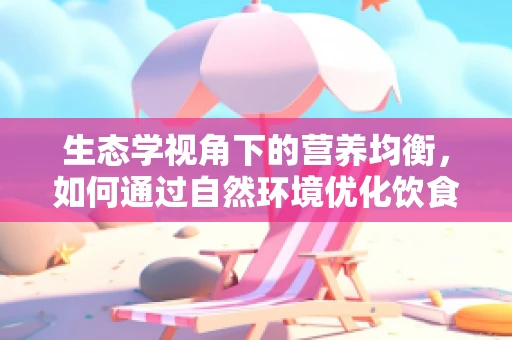 生态学视角下的营养均衡，如何通过自然环境优化饮食选择？