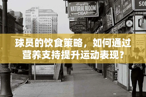 球员的饮食策略，如何通过营养支持提升运动表现？