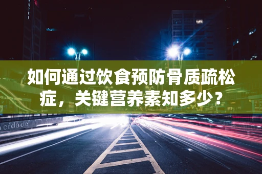 如何通过饮食预防骨质疏松症，关键营养素知多少？