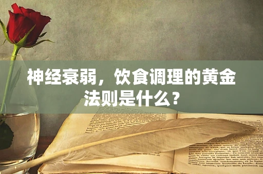 神经衰弱，饮食调理的黄金法则是什么？
