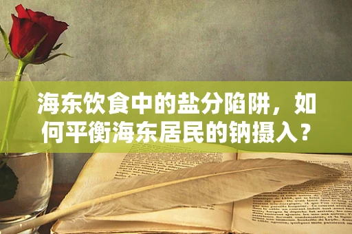 海东饮食中的盐分陷阱，如何平衡海东居民的钠摄入？