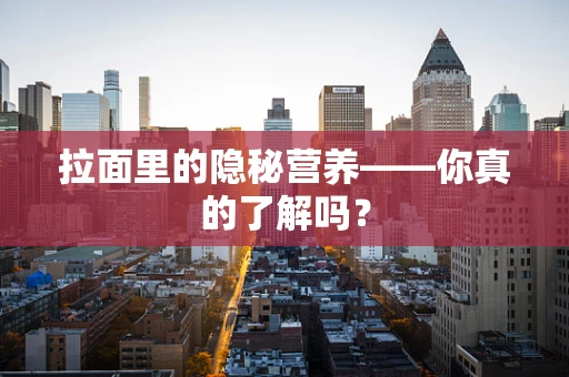 拉面里的隐秘营养——你真的了解吗？