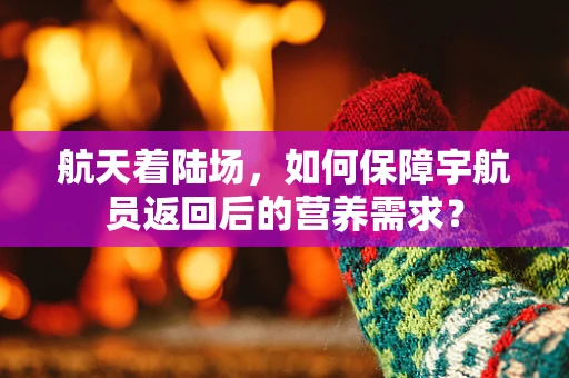 航天着陆场，如何保障宇航员返回后的营养需求？