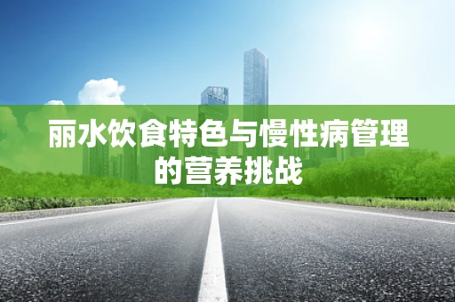 丽水饮食特色与慢性病管理的营养挑战