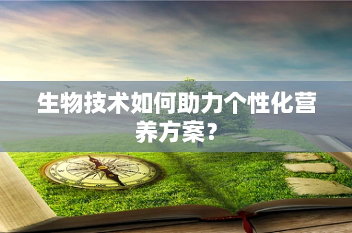 生物技术如何助力个性化营养方案？