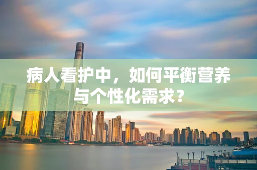 病人看护中，如何平衡营养与个性化需求？