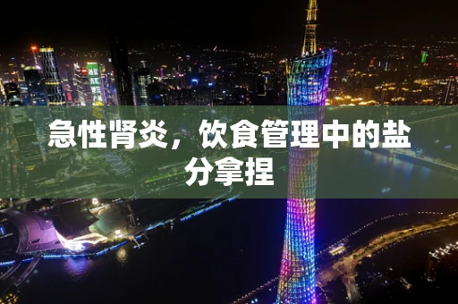急性肾炎，饮食管理中的盐分拿捏