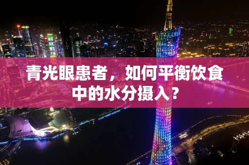 青光眼患者，如何平衡饮食中的水分摄入？
