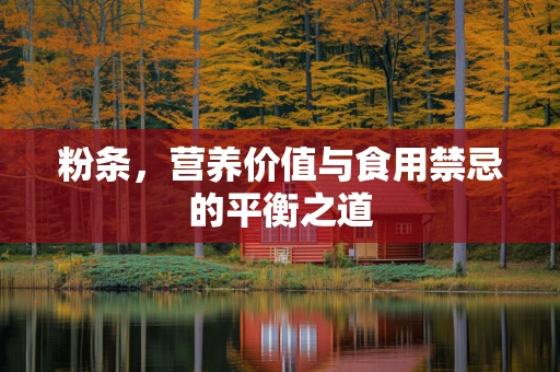 粉条，营养价值与食用禁忌的平衡之道