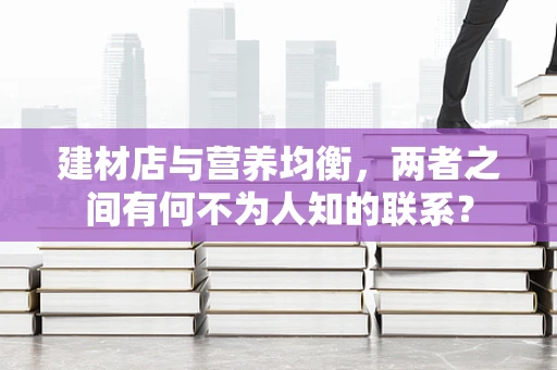 建材店与营养均衡，两者之间有何不为人知的联系？