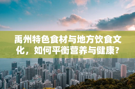 禹州特色食材与地方饮食文化，如何平衡营养与健康？