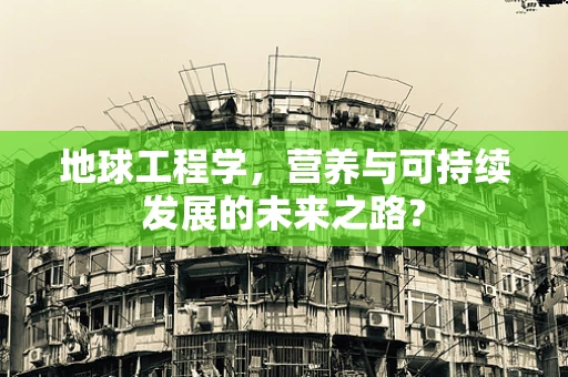 地球工程学，营养与可持续发展的未来之路？