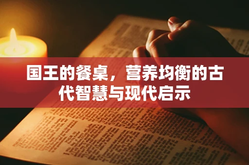 国王的餐桌，营养均衡的古代智慧与现代启示