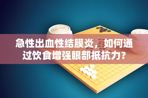 急性出血性结膜炎，如何通过饮食增强眼部抵抗力？