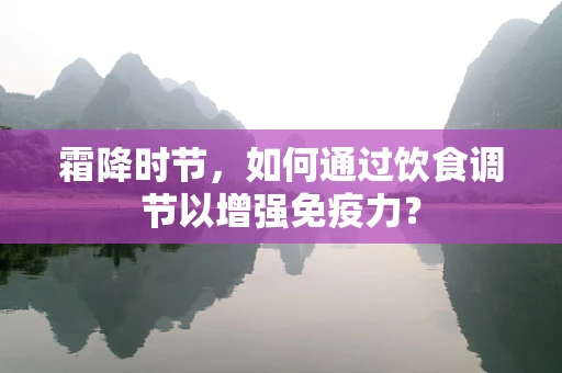 霜降时节，如何通过饮食调节以增强免疫力？