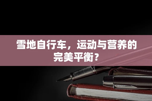 雪地自行车，运动与营养的完美平衡？