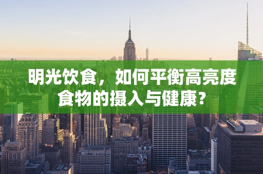 明光饮食，如何平衡高亮度食物的摄入与健康？