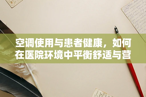 空调使用与患者健康，如何在医院环境中平衡舒适与营养需求？