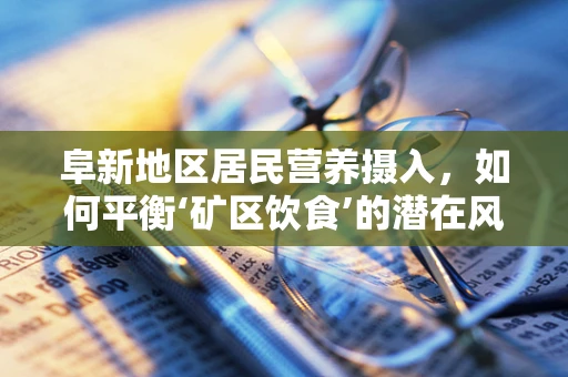阜新地区居民营养摄入，如何平衡‘矿区饮食’的潜在风险？
