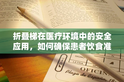 折叠梯在医疗环境中的安全应用，如何确保患者饮食准备中的安全与效率？