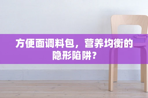 方便面调料包，营养均衡的隐形陷阱？