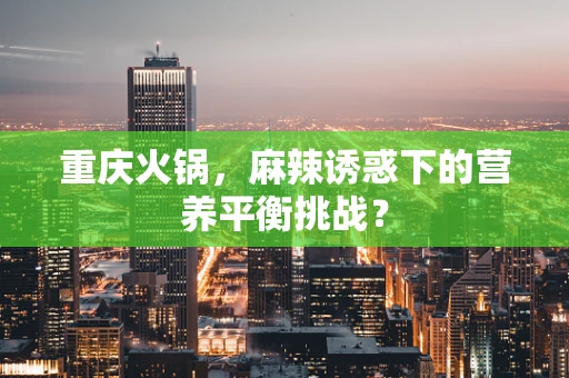 重庆火锅，麻辣诱惑下的营养平衡挑战？
