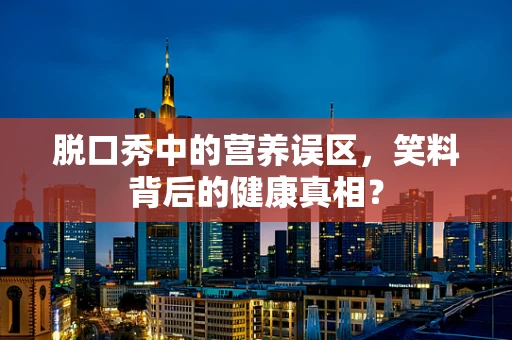 脱口秀中的营养误区，笑料背后的健康真相？