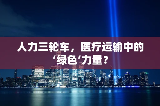 人力三轮车，医疗运输中的‘绿色’力量？