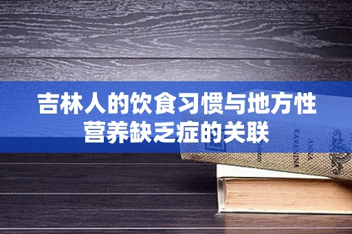 吉林人的饮食习惯与地方性营养缺乏症的关联