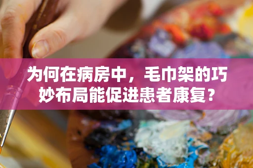 为何在病房中，毛巾架的巧妙布局能促进患者康复？