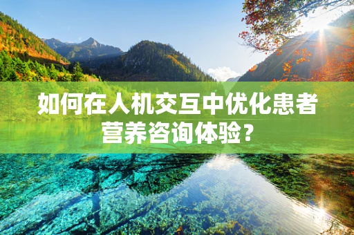 如何在人机交互中优化患者营养咨询体验？