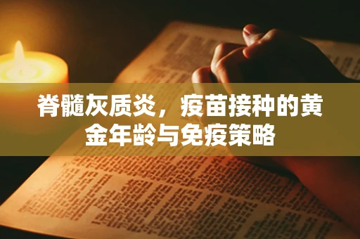 脊髓灰质炎，疫苗接种的黄金年龄与免疫策略