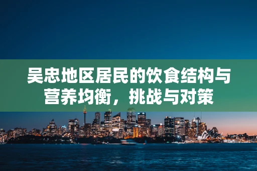 吴忠地区居民的饮食结构与营养均衡，挑战与对策