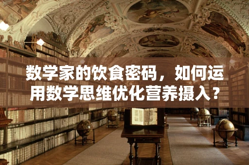 数学家的饮食密码，如何运用数学思维优化营养摄入？