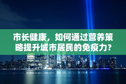 市长健康，如何通过营养策略提升城市居民的免疫力？