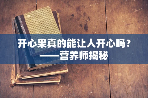 开心果真的能让人开心吗？——营养师揭秘