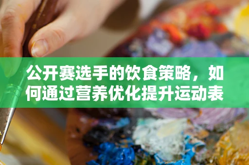 公开赛选手的饮食策略，如何通过营养优化提升运动表现？