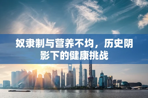 奴隶制与营养不均，历史阴影下的健康挑战