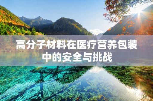 高分子材料在医疗营养包装中的安全与挑战