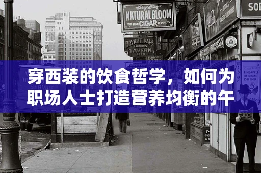 穿西装的饮食哲学，如何为职场人士打造营养均衡的午餐？