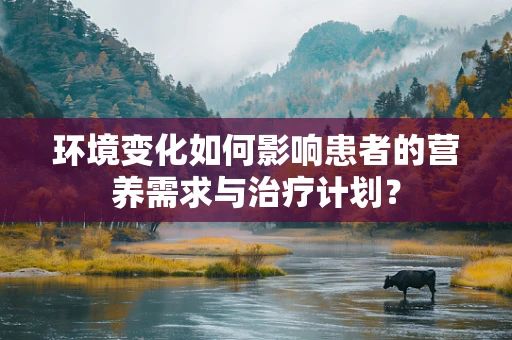环境变化如何影响患者的营养需求与治疗计划？