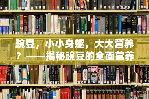豌豆，小小身躯，大大营养？——揭秘豌豆的全面营养价值