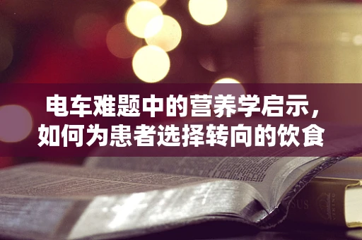 电车难题中的营养学启示，如何为患者选择转向的饮食方案？