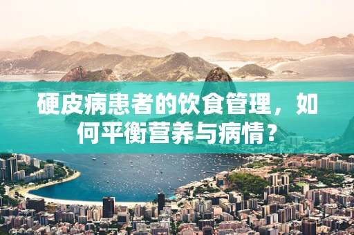 硬皮病患者的饮食管理，如何平衡营养与病情？